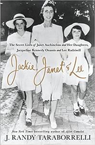 Jackie, Janet & Lee: The Secret Lives of Janet Auchincloss and Her Daughters Jacqueline Kennedy Onassis and Lee Radziwil