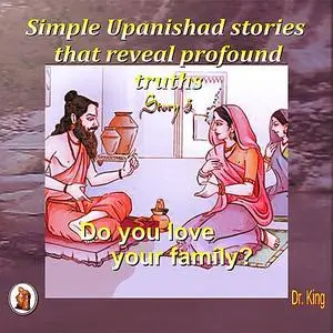 «Simple Upanishad stories that reveal profound truths - Story 3 : Do you love your family?» by King