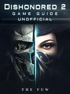 «Dishonored 2 Game Guide Unofficial» by The Yuw