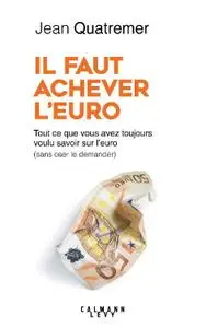 Jean Quatremer, "Il faut achever l'Euro : Tout ce que vous avez toujours voulu savoir sur l'euro (sans oser le demander)"