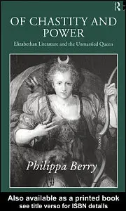 By Philippa Berry, "Of Chastity and Power: Elizabethan Literature and The Unmarried Queen"