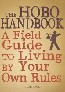 «The Hobo Handbook: A Field Guide to Living by Your Own Rules» by Josh Mack