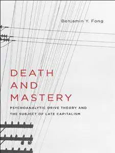 Death and Mastery: Psychoanalytic Drive Theory and the Subject of Late Capitalism (New Directions in Critical Theory)