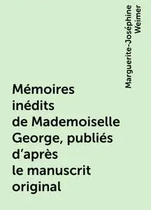 «Mémoires inédits de Mademoiselle George, publiés d'après le manuscrit original» by Marguerite-Joséphine Weimer