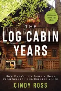 Log Cabin Years: How One Couple Built a Home From Scratch and Created a Life