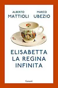 Elisabetta. La regina infinita - Alberto Mattioli & Marco Ubezio