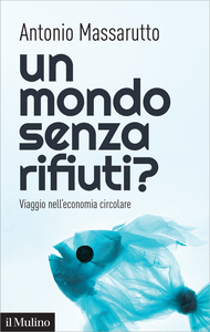 Un mondo senza rifiuti? Viaggio nell'economia circolare - Antonio Massarutto