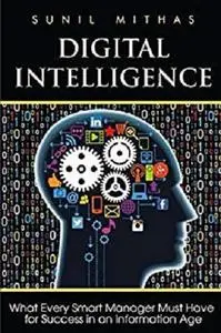 Digital Intelligence: What Every Smart Manager Must Have for Success in an Information Age