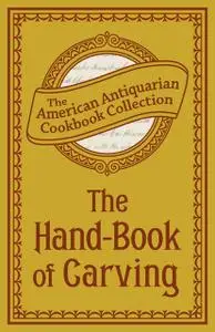 «The Hand-Book of Carving» by The American Antiquarian Cookbook Collection