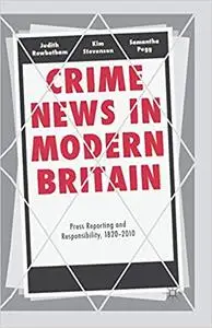 Crime News in Modern Britain: Press Reporting and Responsibility, 1820–2010