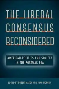 The Liberal Consensus Reconsidered : American Politics and Society in the Postwar Era