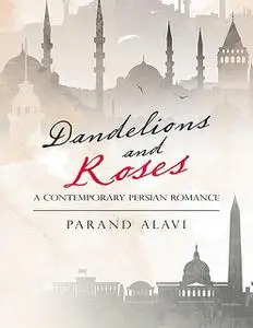 «Dandelions and Roses: A Contemporary Persian Romance» by Parand Alavi