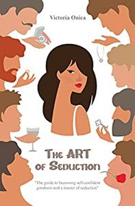 The Art of Seduction: The Guide to Becoming Self-Confident Goodness and a Master of Seduction