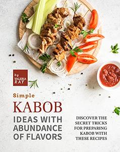 Simple Kabob Ideas with Abundance of Flavors: Discover The Secret Tricks for Preparing Kabob with These Recipes