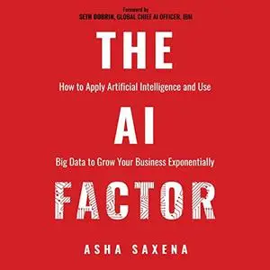 The AI Factor: How to Apply Artificial Intelligence and Use Big Data to Grow Your Business Exponentially [Audiobook]