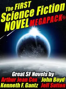 «The First Science Fiction Novel MEGAPACK» by Arthur Jean Cox, Jeff Sutton, John Boyd, Kenneth F. Gantz