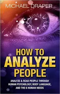 How to Analyze People: Analyze & Read People with Human Psychology, Body Language, and the 6 Human Needs