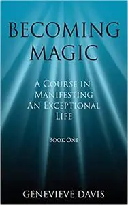 Becoming Magic: A Course in Manifesting an Exceptional Life