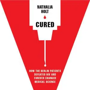 «Cured: How the Berlin Patients Defeated HIV and Forever Changed Medical Science» by Nathalia Holt