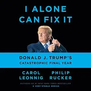 I Alone Can Fix It: Donald J. Trump's Catastrophic Final Year [Audiobook]