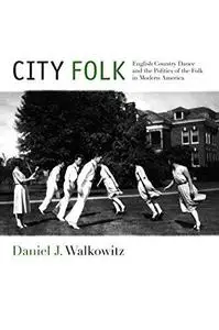 City Folk: English Country Dance and the Politics of the Folk in Modern America