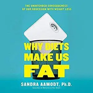 Why Diets Make Us Fat: The Unintended Consequences of Our Obsession with Weight Loss [Audiobook]