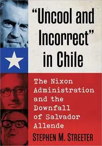 "Uncool and Incorrect" in Chile: The Nixon Administration and the Downfall of Salvador Allende