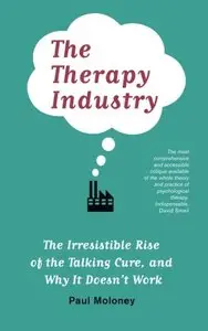 The Therapy Industry: The Irresistible Rise of the Talking Cure, and Why It Doesn't Work