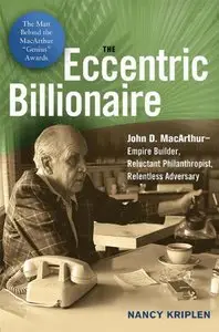 The Eccentric Billionaire: John D. MacArthur--Empire Builder, Reluctant Philanthropist, Relentless Adversary