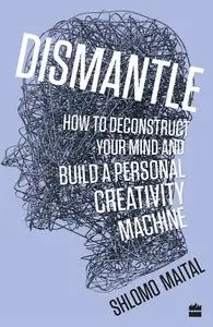 Dismantle: How to Deconstruct Your Mind and Build a Personal Creativity Machine