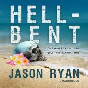 «Hell-Bent: One Man's Crusade to Crush the Hawaiian Mob» by Jason Ryan