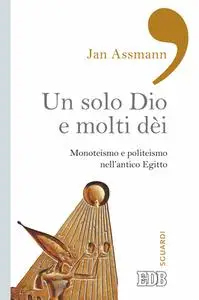 Jan Assmann - Un solo Dio e molti dèi. Monoteismo e politeismo nell'antico Egitto (2016)