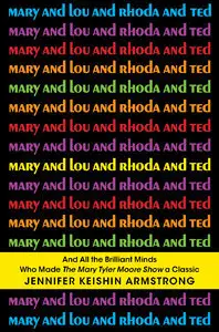 Mary and Lou and Rhoda and Ted: And all the Brilliant Minds Who Made The Mary Tyler Moore Show a Classic (repost)