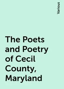 «The Poets and Poetry of Cecil County, Maryland» by Various