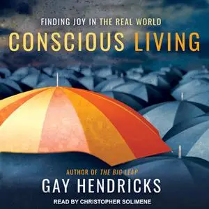 «Conscious Living: Finding Joy in the Real World» by Gay Hendricks