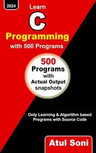 Learn C PROGRAMMING with 500 Programs: Only Learning and Algorithm based Programs with Source Code