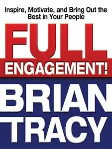 «Full Engagement!: Inspire, Motivate, and Bring Out the Best in Your People» by Brian Tracy