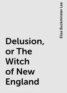 «Delusion, or The Witch of New England» by Eliza Buckminster Lee