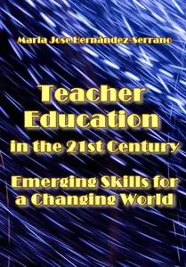 "Teacher Education in the 21st Century Emerging Skills for a Changing World" ed. by Maria Jose Hernández-Serrano