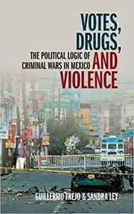 Votes, Drugs, and Violence: The Political Logic of Criminal Wars in Mexico