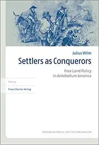 Settlers As Conquerors: Free Land Policy in Antebellum America