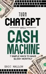 Turn ChatGPT Into a Cash Machine: 7 Simple Ways to Make $2,000+ Monthly
