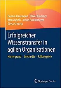 Erfolgreicher Wissenstransfer in agilen Organisationen: Hintergrund – Methodik – Fallbeispiele