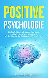 Positive Psychologie: Die Psychologie im Alltag verstehen & dein Unterbewusstsein umprogrammieren