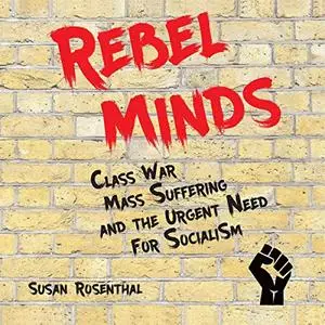 Rebel Minds: Class War, Mass Suffering, and the Urgent Need for Socialism [Audiobook]