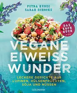 Vegane Eiweißwunder - Das Kochbuch: Leckere Gerichte aus Lupinen, Hülsenfrüchten, Soja und Nüssen