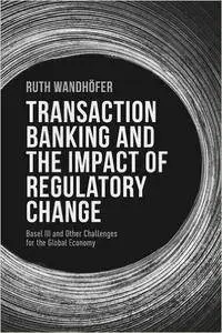 Transaction Banking and the Impact of Regulatory Change: Basel III and Other Challenges for the Global Economy