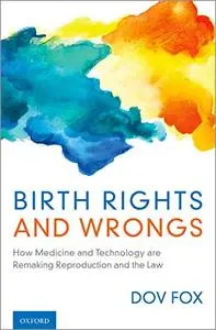 Birth Rights and Wrongs: How Medicine and Technology are Remaking Reproduction and the Law (Repost)