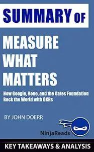 Summary of Measure What Matters: How Google, Bono, and the Gates Foundation Rock the World with OKRs by John Doerr