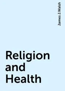 «Religion and Health» by James J.Walsh